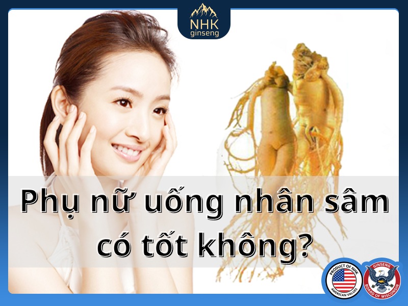 Phụ nữ uống nhân sâm có tốt không 7 công dụng của nhân sâm đối với phụ nữ